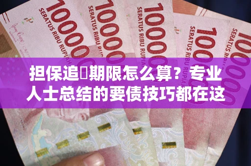 北京担保追償期限怎么算？专业人士总结的要债技巧都在这里了