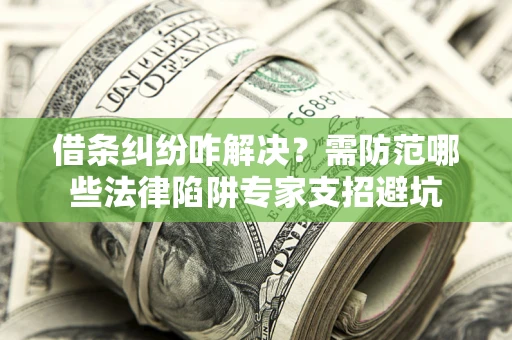 北京借条纠纷咋解决？需防范哪些法律陷阱专家支招避坑