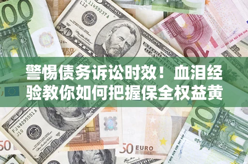 北京警惕债务诉讼时效！血泪经验教你如何把握保全权益黄金期