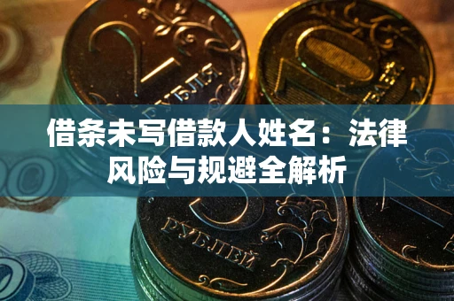 北京借条未写借款人姓名：法律风险与规避全解析