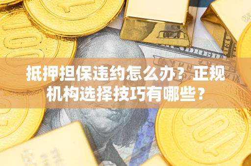 北京抵押担保违约怎么办？正规机构选择技巧有哪些？