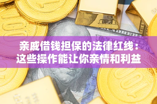 北京亲戚借钱担保的法律红线：这些操作能让你亲情和利益两不误