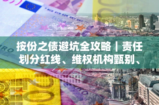 北京按份之债避坑全攻略｜责任划分红线、维权机构甄别、纠纷处理全流程拆解