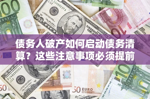 北京债务人破产如何启动债务清算？这些注意事项必须提前知道