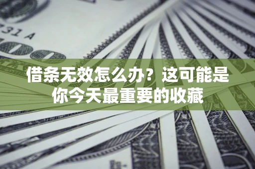 北京借条无效怎么办？这可能是你今天最重要的收藏