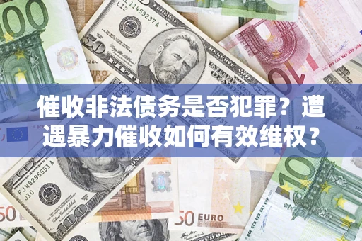 北京催收非法债务是否犯罪?遭遇暴力催收如何有效维权? 北京催收非法债务是否犯罪?遭遇暴力催收如何有效维权?