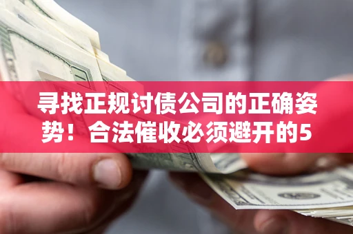 北京寻找正规讨债公司的正确姿势！合法催收必须避开的5大雷区