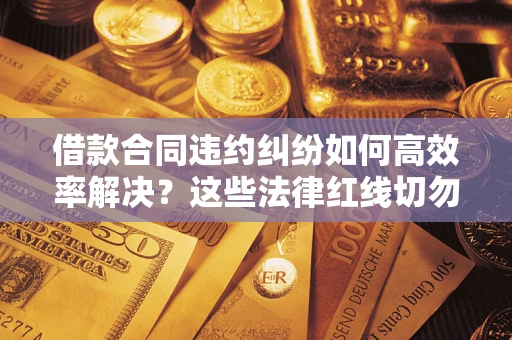 北京借款合同违约纠纷如何高效率解决？这些法律红线切勿触碰