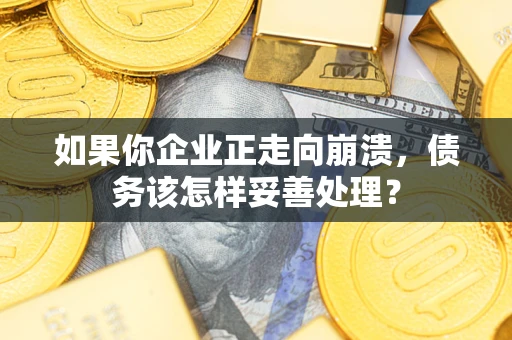 北京如果你企业正走向崩溃，债务该怎样妥善处理？