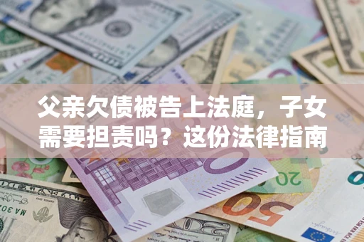 北京父亲欠债被告上法庭，子女需要担责吗？这份法律指南必须看完
