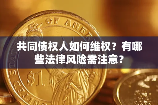 北京共同债权人如何维权？有哪些法律风险需注意？