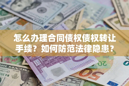 北京怎么办理合同债权债权转让手续？如何防范法律隐患？