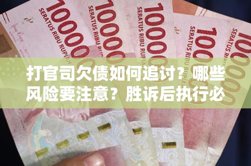 北京打官司欠债如何追讨？哪些风险要注意？胜诉后执行必看！