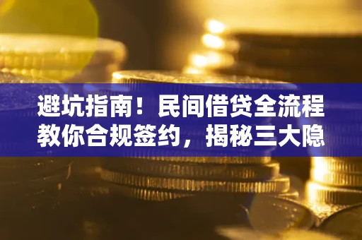 北京避坑指南！民间借贷全流程教你合规签约，揭秘三大隐形陷阱