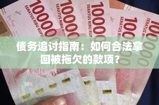 北京债务追讨指南：如何合法拿回被拖欠的款项？