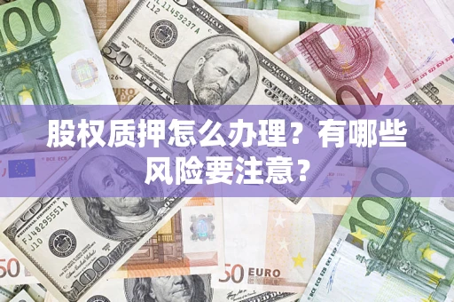北京股权质押怎么办理？有哪些风险要注意？