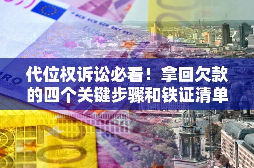 北京代位权诉讼必看!拿回欠款的四个关键步骤和铁证清单 北京代位权诉讼必看!拿回欠款的四个关键步骤和铁证清单
