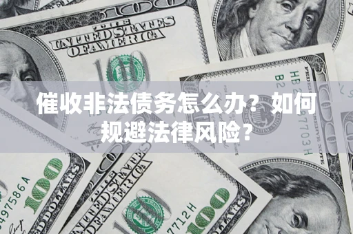 北京催收非法债务怎么办？如何规避法律风险？