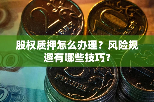 北京股权质押怎么办理？风险规避有哪些技巧？