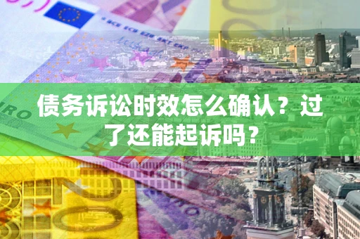 北京债务诉讼时效怎么确认？过了还能起诉吗？