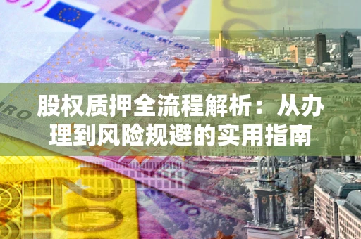 北京股权质押全流程解析：从办理到风险规避的实用指南