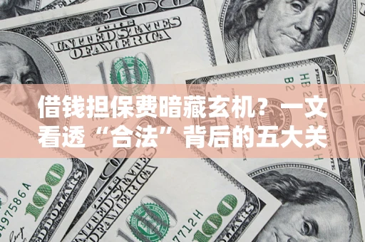 北京借钱担保费暗藏玄机？一文看透“合法”背后的五大关键陷阱