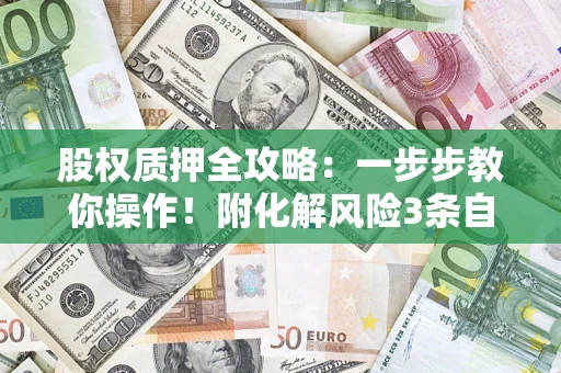 北京股权质押全攻略：一步步教你操作！附化解风险3条自救法则