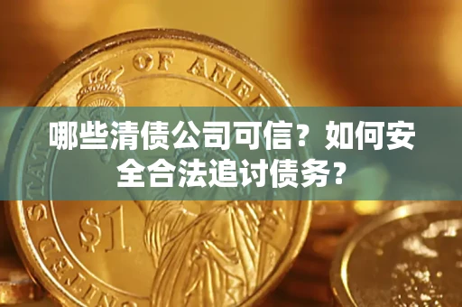 北京哪些清债公司可信？如何安全合法追讨债务？
