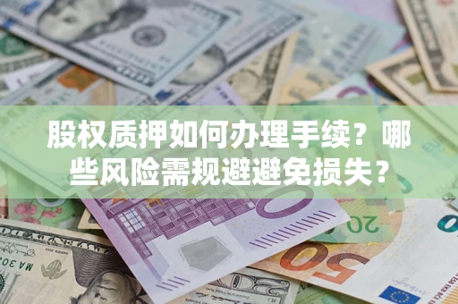 北京股权质押如何办理手续？哪些风险需规避避免损失？