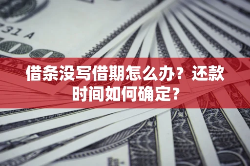 北京借条没写借期怎么办？还款时间如何确定？