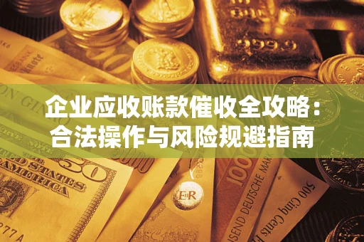 北京企业应收账款催收全攻略：合法操作与风险规避指南