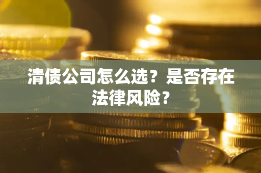 北京清债公司怎么选？是否存在法律风险？
