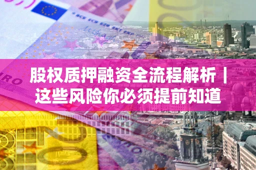 北京股权质押融资全流程解析｜这些风险你必须提前知道