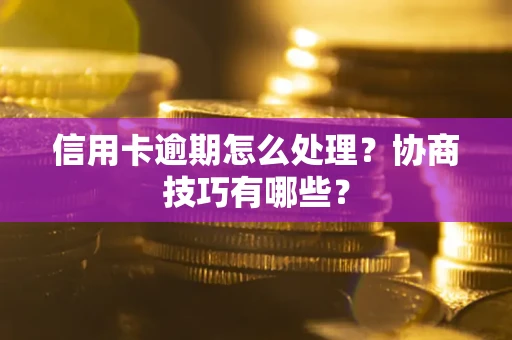 北京信用卡逾期怎么处理？协商技巧有哪些？