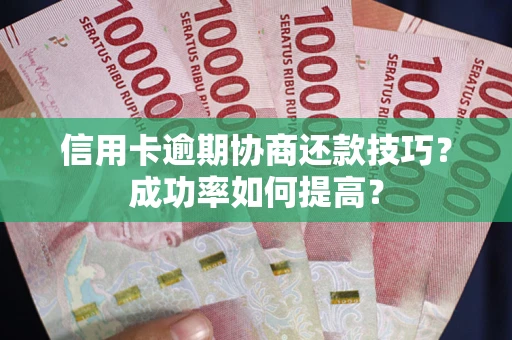 北京信用卡逾期协商还款技巧？成功率如何提高？