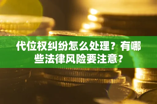 北京代位权纠纷怎么处理？有哪些法律风险要注意？
