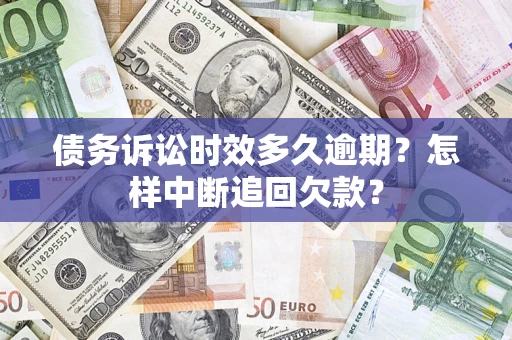 北京债务诉讼时效多久逾期？怎样中断追回欠款？