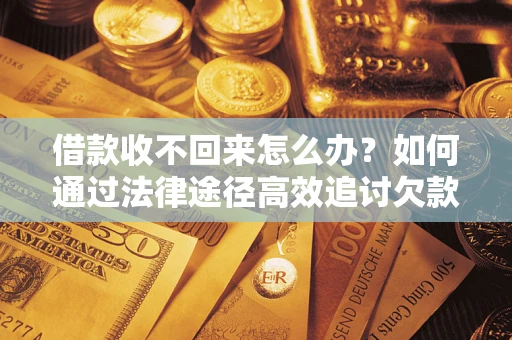 北京借款收不回来怎么办?如何通过法律途径高效追讨欠款? 北京借款收不回来怎么办?如何通过法律途径高效追讨欠款?