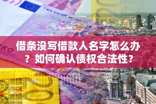 北京借条没写借款人名字怎么办？如何确认债权合法性？