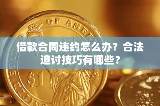北京借款合同违约怎么办？合法追讨技巧有哪些？