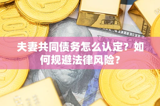北京夫妻共同债务怎么认定？如何规避法律风险？