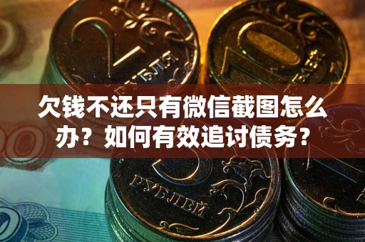 北京欠钱不还只有微信截图怎么办？如何有效追讨债务？