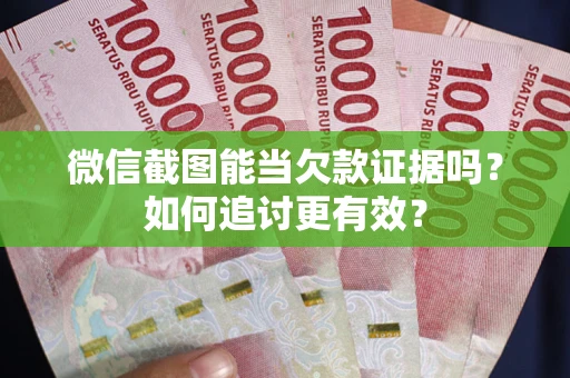 北京微信截图能当欠款证据吗？如何追讨更有效？