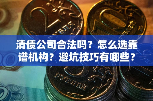 北京清债公司合法吗？怎么选靠谱机构？避坑技巧有哪些？