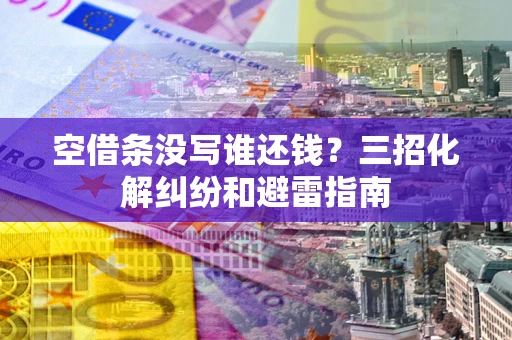 北京空借条没写谁还钱？三招化解纠纷和避雷指南