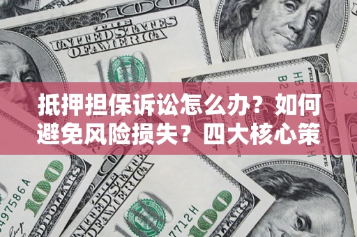 北京抵押担保诉讼怎么办？如何避免风险损失？四大核心策略全解读