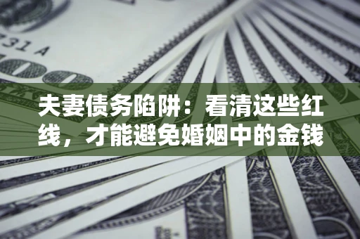 北京夫妻债务陷阱：看清这些红线，才能避免婚姻中的金钱危机