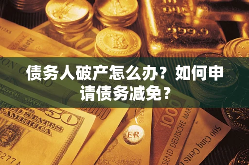 北京债务人破产怎么办？如何申请债务减免？