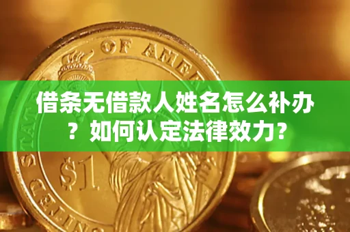 北京借条无借款人姓名怎么补办？如何认定法律效力？