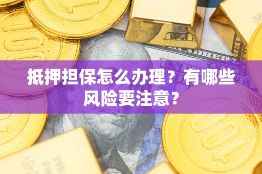 北京抵押担保怎么办理？有哪些风险要注意？
